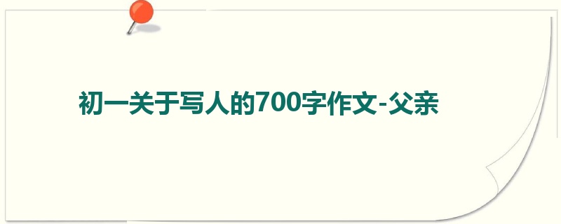 初一关于写人的700字作文-父亲