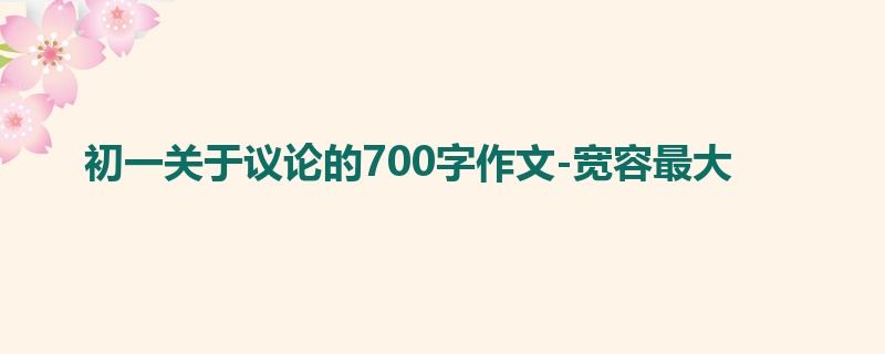 初一关于议论的700字作文-宽容最大