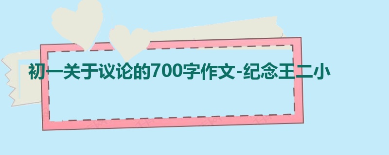 初一关于议论的700字作文-纪念王二小