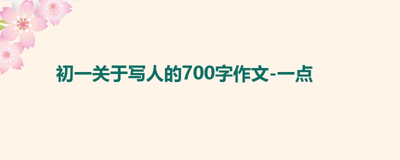 初一关于写人的700字作文-一点