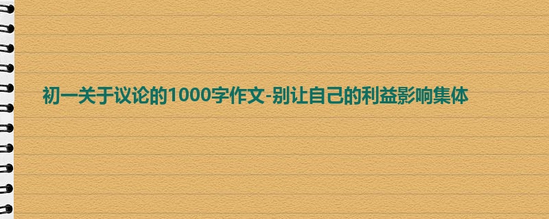 初一关于议论的1000字作文-别让自己的利益影响集体