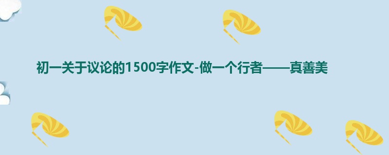 初一关于议论的1500字作文-做一个行者——真善美