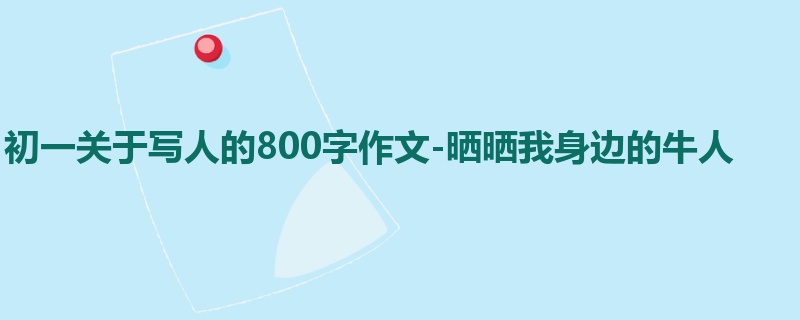 初一关于写人的800字作文-晒晒我身边的牛人