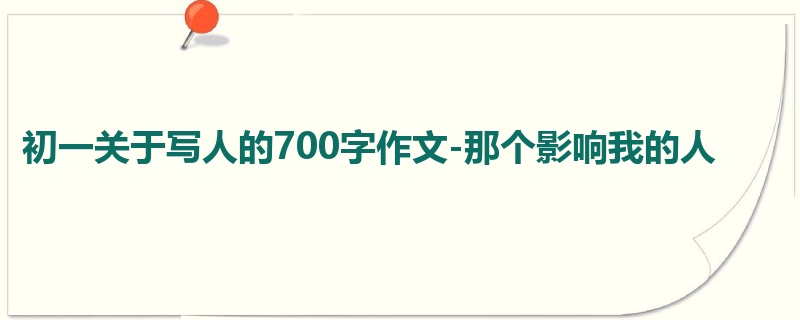 初一关于写人的700字作文-那个影响我的人