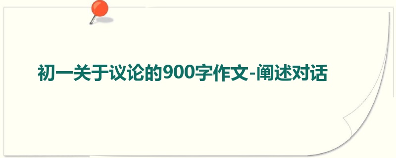 初一关于议论的900字作文-阐述对话