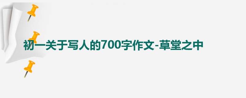 初一关于写人的700字作文-草堂之中
