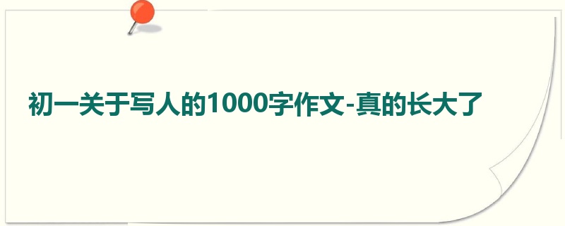 初一关于写人的1000字作文-真的长大了