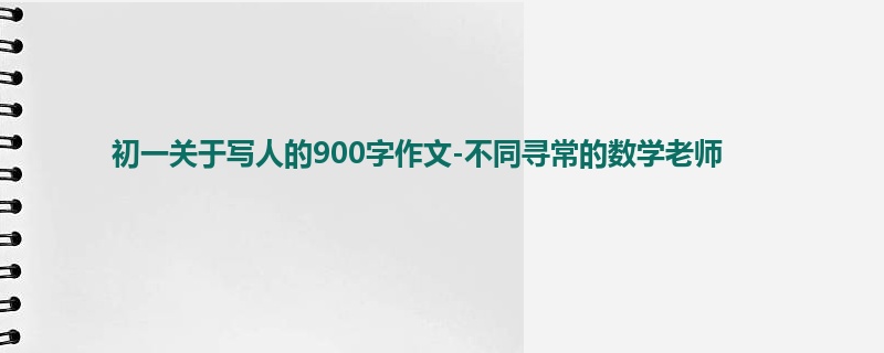 初一关于写人的900字作文-不同寻常的数学老师