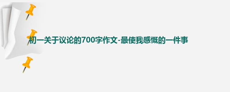初一关于议论的700字作文-最使我感慨的一件事