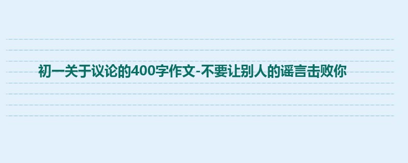 初一关于议论的400字作文-不要让别人的谣言击败你