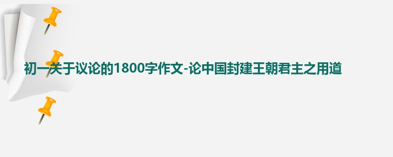 初一关于议论的1800字作文-论中国封建王朝君主之用道