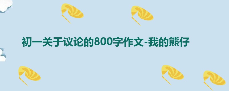 初一关于议论的800字作文-我的熊仔
