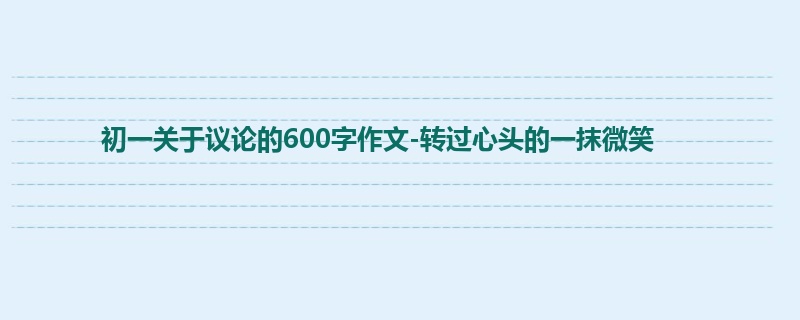 初一关于议论的600字作文-转过心头的一抹微笑