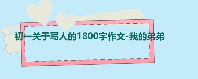 初一关于写人的1800字作文-我的弟弟