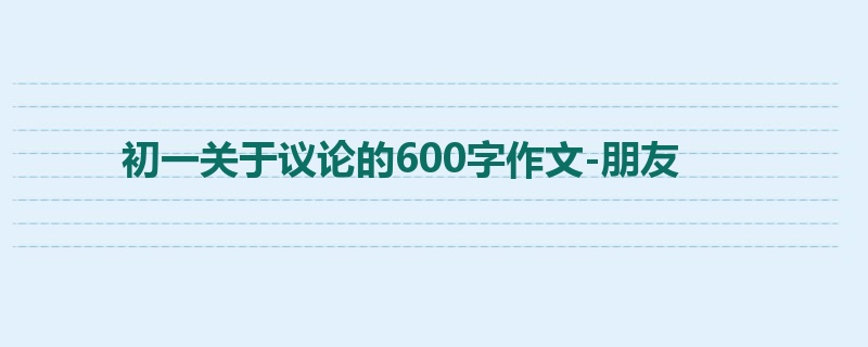 初一关于议论的600字作文-朋友