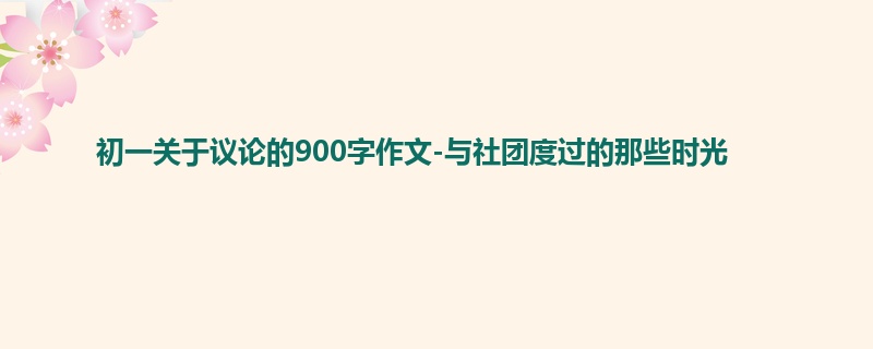 初一关于议论的900字作文-与社团度过的那些时光