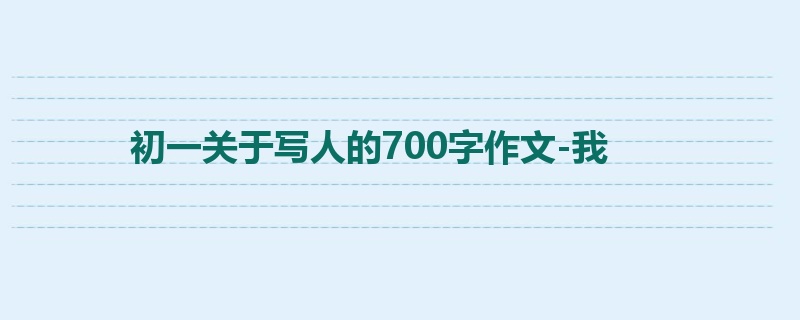 初一关于写人的700字作文-我