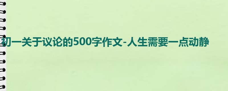 初一关于议论的500字作文-人生需要一点动静