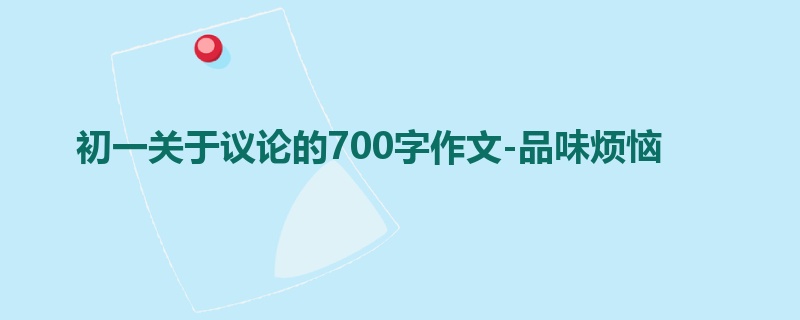 初一关于议论的700字作文-品味烦恼