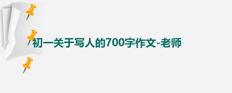 初一关于写人的700字作文-老师