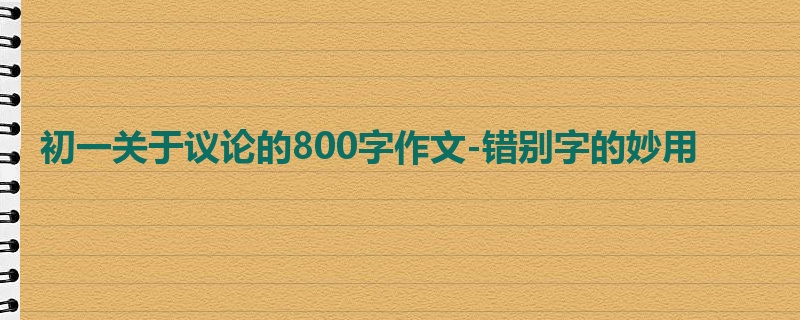 初一关于议论的800字作文-错别字的妙用