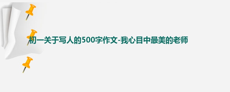 初一关于写人的500字作文-我心目中最美的老师