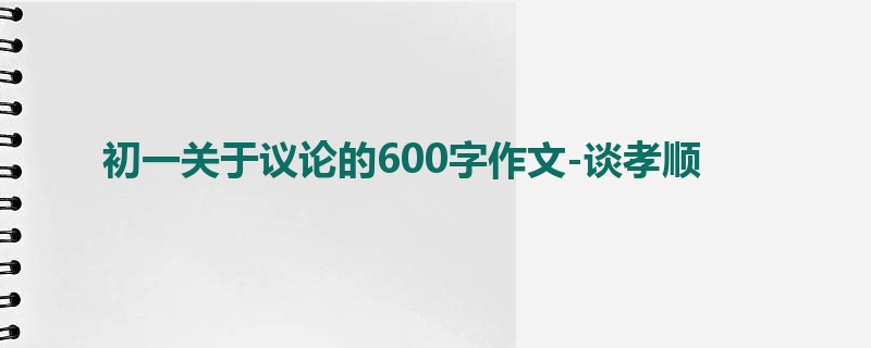 初一关于议论的600字作文-谈孝顺