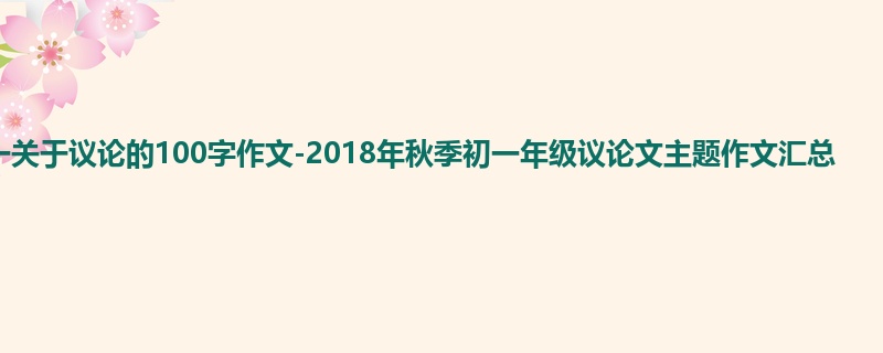 初一关于议论的100字作文-2018年秋季初一年级议论文主题作文汇总