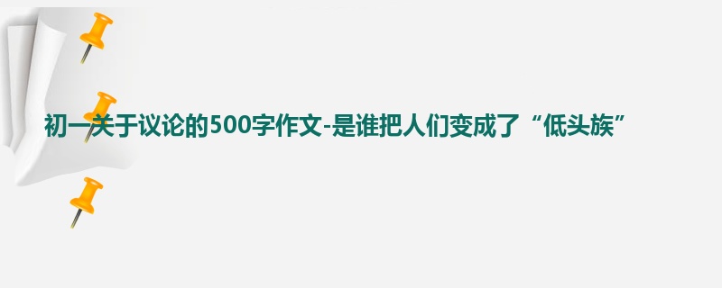 初一关于议论的500字作文-是谁把人们变成了“低头族”
