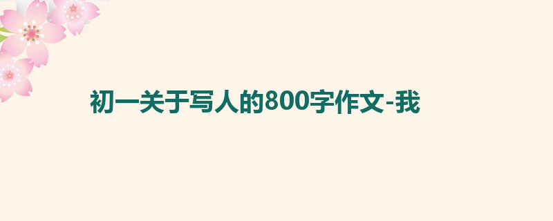 初一关于写人的800字作文-我