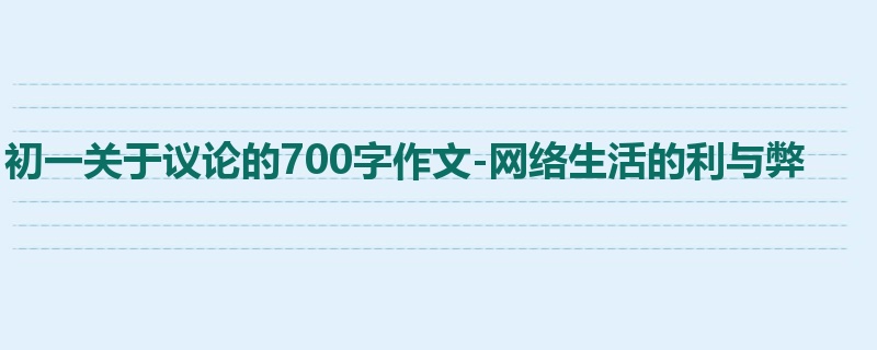 初一关于议论的700字作文-网络生活的利与弊