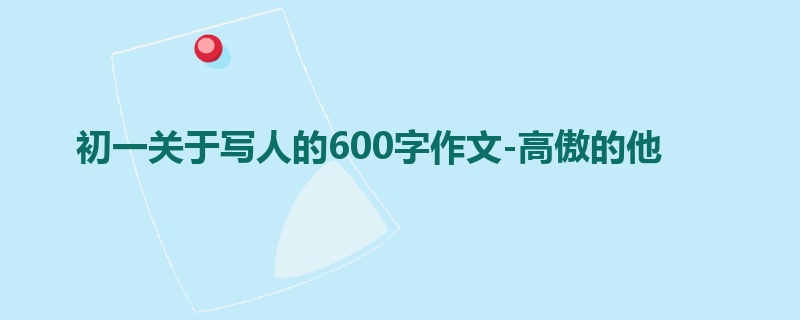 初一关于写人的600字作文-高傲的他