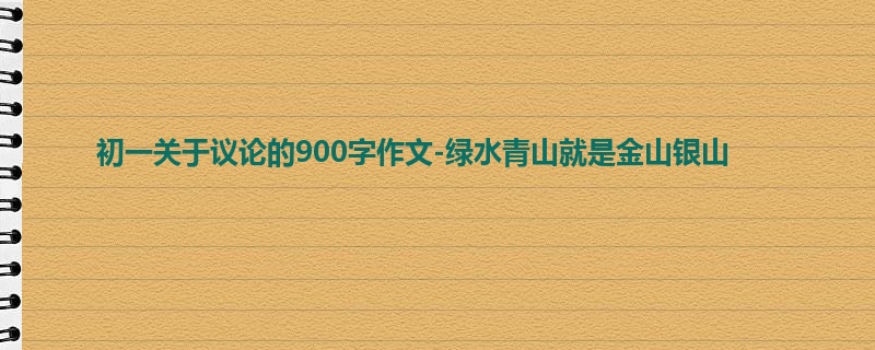 初一关于议论的900字作文-绿水青山就是金山银山
