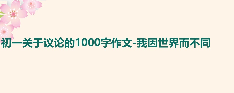 初一关于议论的1000字作文-我因世界而不同