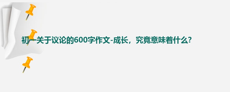 初一关于议论的600字作文-成长,究竟意味着什么?