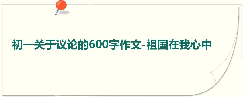 初一关于议论的600字作文-祖国在我心中