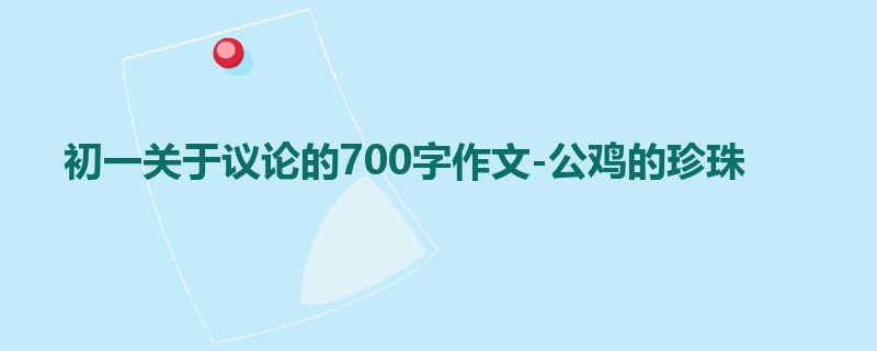 初一关于议论的700字作文-公鸡的珍珠
