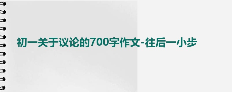 初一关于议论的700字作文-往后一小步