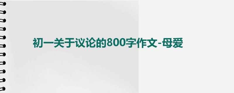 初一关于议论的800字作文-母爱
