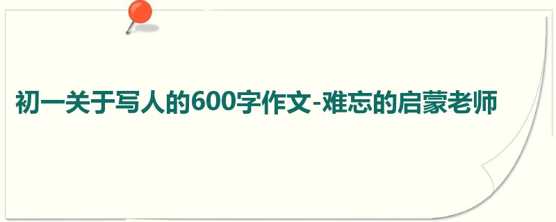 初一关于写人的600字作文-难忘的启蒙老师