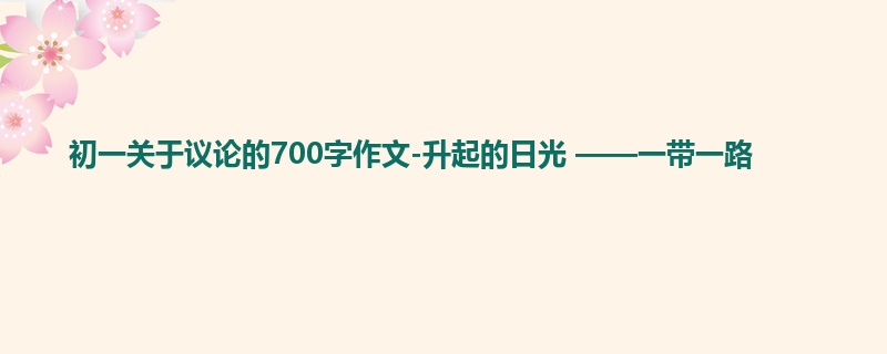 初一关于议论的700字作文-升起的日光 ——一带一路
