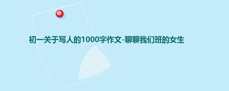 初一关于写人的1000字作文-聊聊我们班的女生