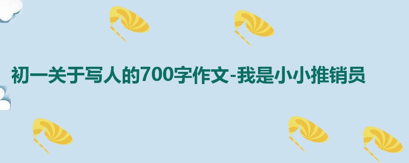 初一关于写人的700字作文-我是小小推销员
