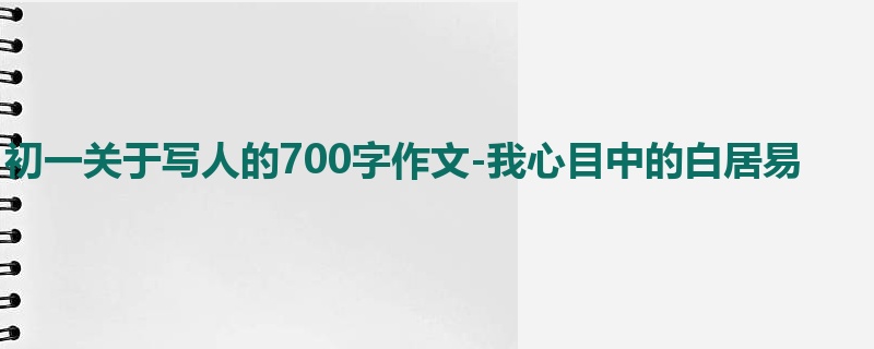 初一关于写人的700字作文-我心目中的白居易