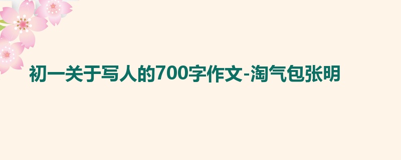 初一关于写人的700字作文-淘气包张明