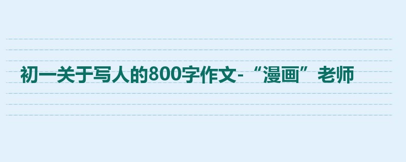 初一关于写人的800字作文-“漫画”老师
