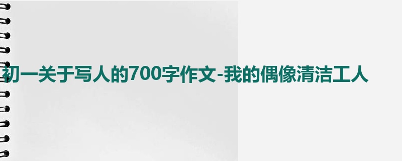 初一关于写人的700字作文-我的偶像清洁工人