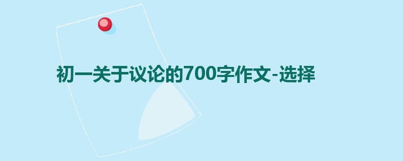 初一关于议论的700字作文-选择