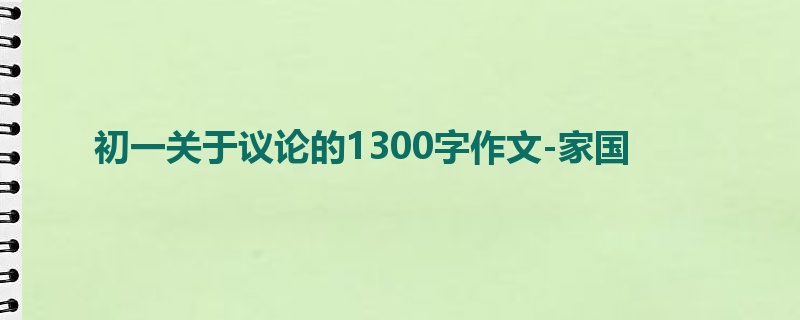 初一关于议论的1300字作文-家国
