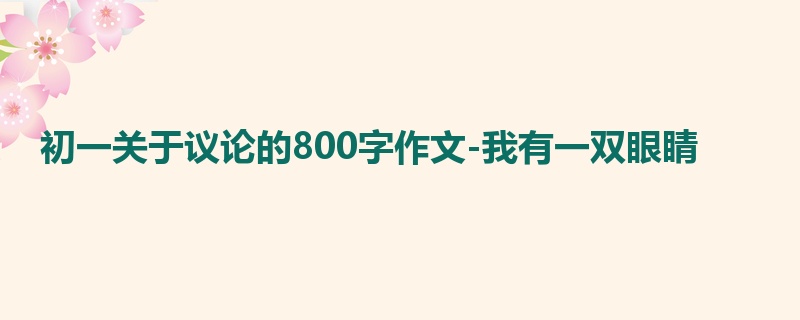 初一关于议论的800字作文-我有一双眼睛